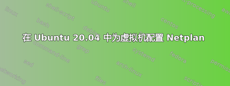 在 Ubuntu 20.04 中为虚拟机配置 Netplan