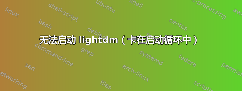 无法启动 lig​​htdm（卡在启动循环中）