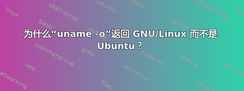 为什么“uname -o”返回 GNU/Linux 而不是 Ubuntu？