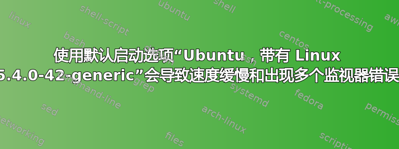 使用默认启动选项“Ubuntu，带有 Linux 5.4.0-42-generic”会导致速度缓慢和出现多个监视器错误