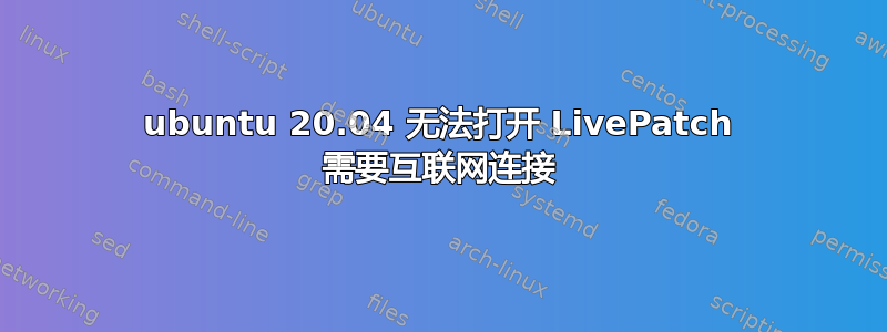 ubuntu 20.04 无法打开 LivePatch 需要互联网连接