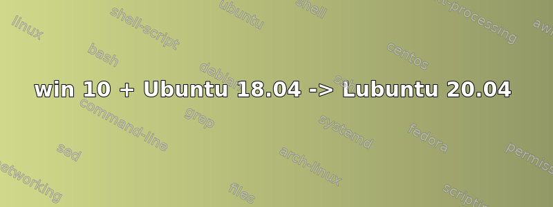 win 10 + Ubuntu 18.04 -> Lubuntu 20.04