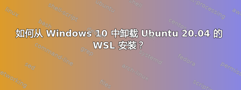 如何从 Windows 10 中卸载 Ubuntu 20.04 的 WSL 安装？