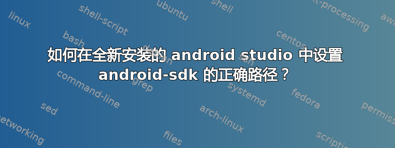 如何在全新安装的 android studio 中设置 android-sdk 的正确路径？