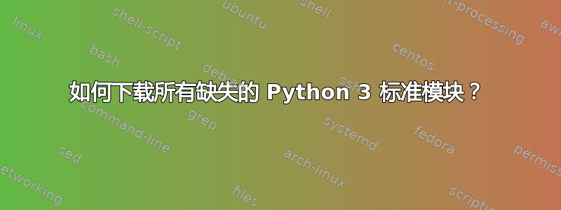 如何下载所有缺失的 Python 3 标准模块？