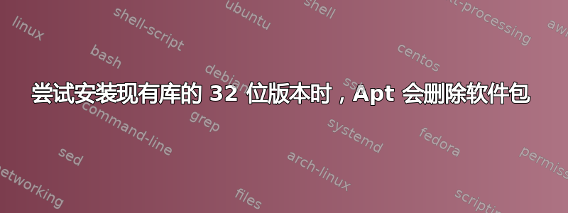 尝试安装现有库的 32 位版本时，Apt 会删除软件包