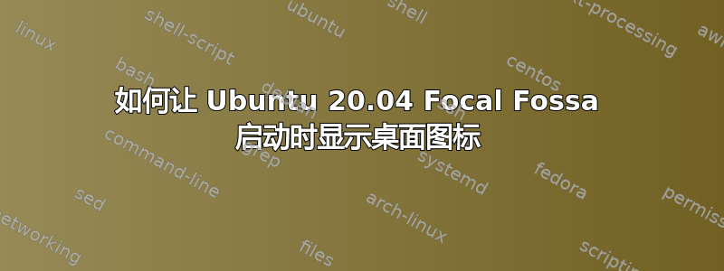 如何让 Ubuntu 20.04 Focal Fossa 启动时显示桌面图标