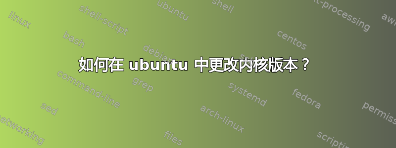 如何在 ubuntu 中更改内核版本？