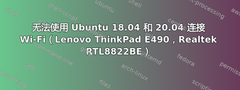 无法使用 Ubuntu 18.04 和 20.04 连接 Wi-Fi（Lenovo ThinkPad E490，Realtek RTL8822BE）