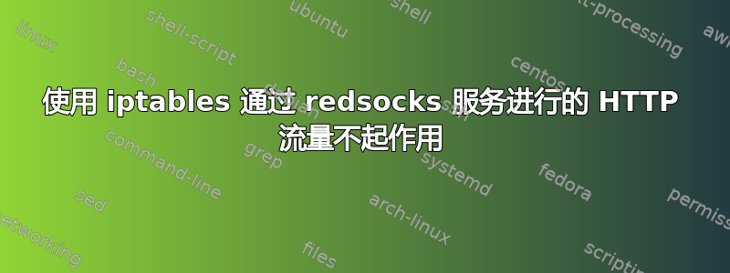 使用 iptables 通过 redsocks 服务进行的 HTTP 流量不起作用