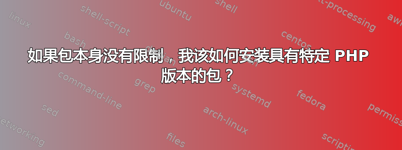 如果包本身没有限制，我该如何安装具有特定 PHP 版本的包？