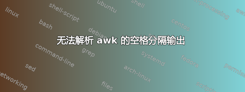 无法解析 awk 的空格分隔输出