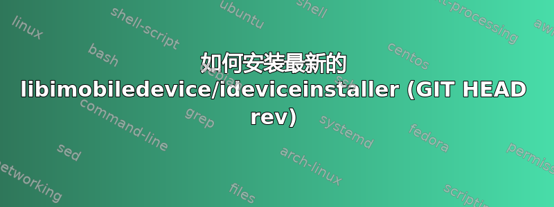 如何安装最新的 libimobiledevice/ideviceinstaller (GIT HEAD rev)