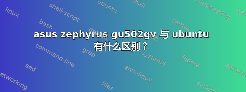 asus zephyrus gu502gv 与 ubuntu 有什么区别？