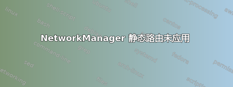 NetworkManager 静态路由未应用