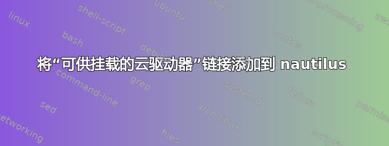 将“可供挂载的云驱动器”链接添加到 nautilus