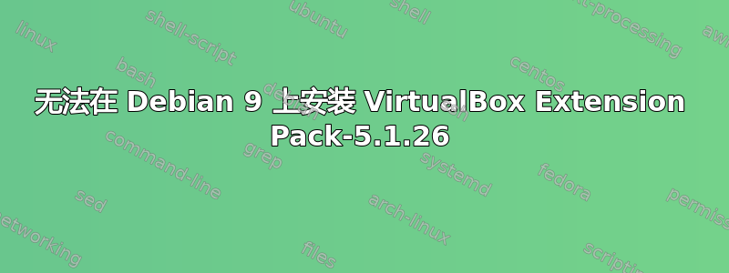 无法在 Debian 9 上安装 VirtualBox Extension Pack-5.1.26