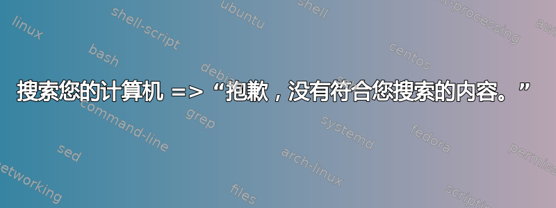 搜索您的计算机 => “抱歉，没有符合您搜索的内容。”