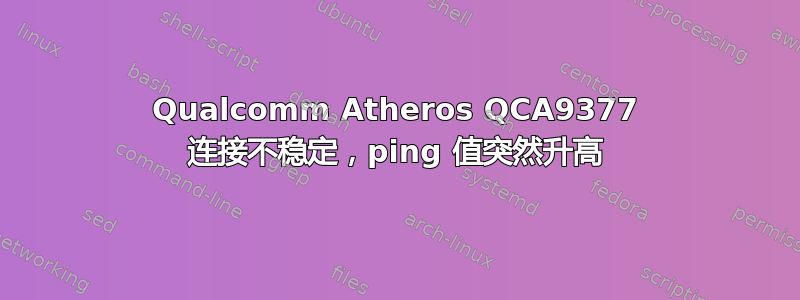 Qualcomm Atheros QCA9377 连接不稳定，ping 值突然升高