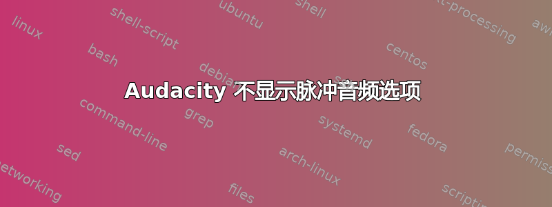 Audacity 不显示脉冲音频选项