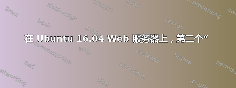 在 Ubuntu 16.04 Web 服务器上，第二个“