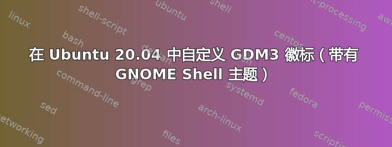 在 Ubuntu 20.04 中自定义 GDM3 徽标（带有 GNOME Shell 主题）