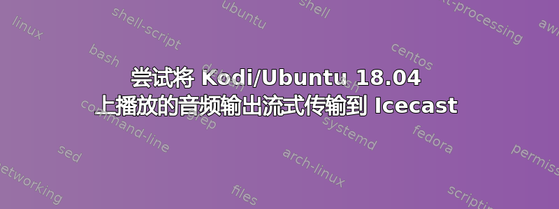 尝试将 Kodi/Ubuntu 18.04 上播放的音频输出流式传输到 Icecast