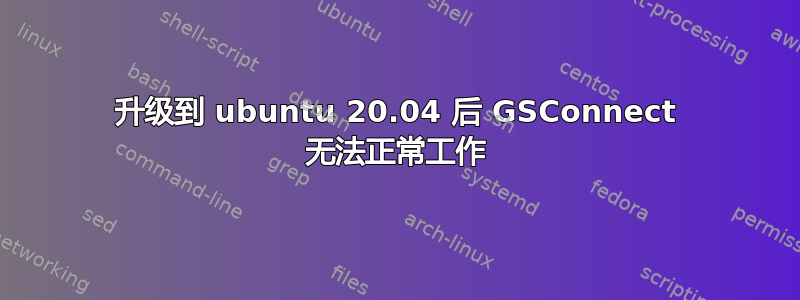 升级到 ubuntu 20.04 后 GSConnect 无法正常工作