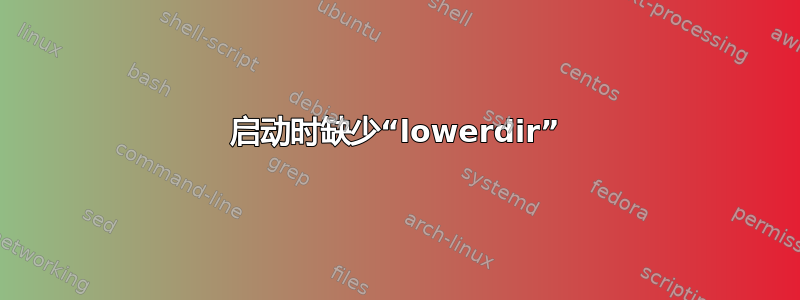 启动时缺少“lowerdir”