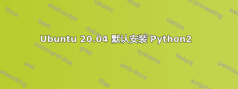 Ubuntu 20.04 默认安装 Python2 