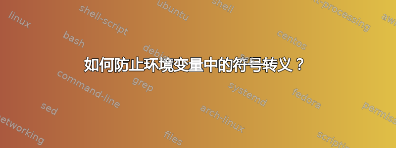 如何防止环境变量中的符号转义？