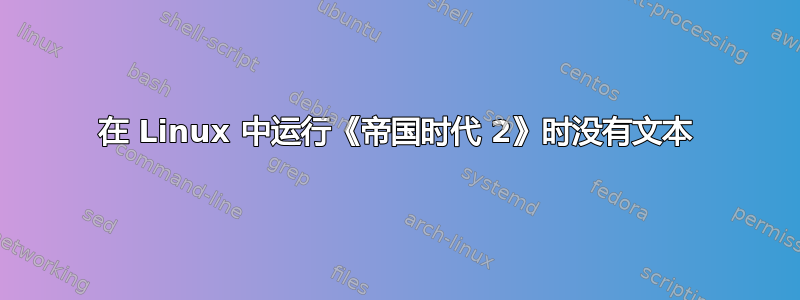 在 Linux 中运行《帝国时代 2》时没有文本