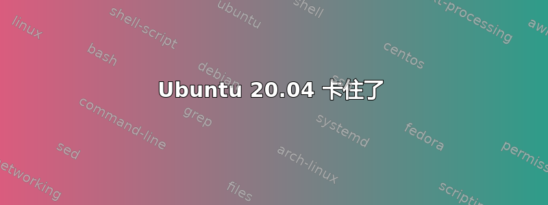 Ubuntu 20.04 卡住了