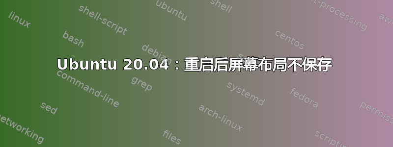 Ubuntu 20.04：重启后屏幕布局不保存