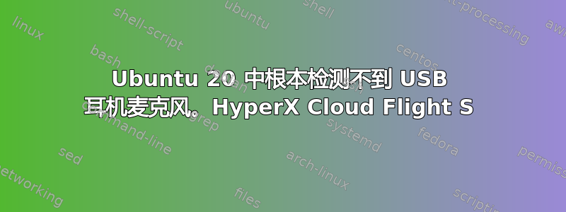 Ubuntu 20 中根本检测不到 USB 耳机麦克风。HyperX Cloud Flight S