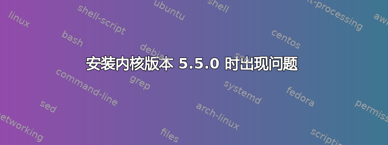 安装内核版本 5.5.0 时出现问题