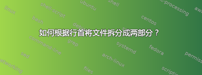 如何根据行首将文件拆分成两部分？