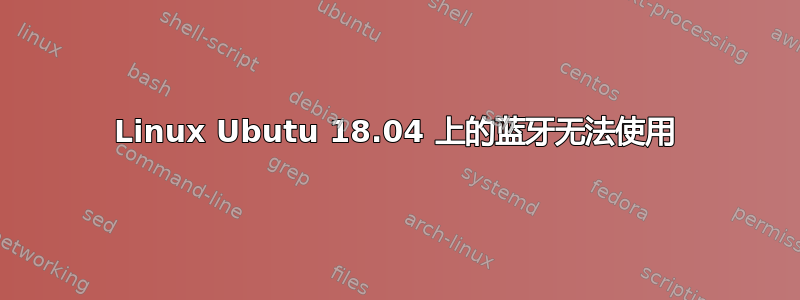 Linux Ubutu 18.04 上的蓝牙无法使用