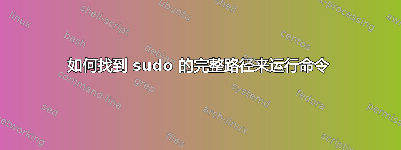 如何找到 sudo 的完整路径来运行命令