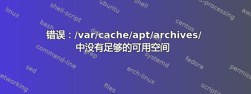 错误：/var/cache/apt/archives/ 中没有足够的可用空间 