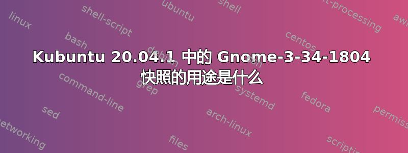 Kubuntu 20.04.1 中的 Gnome-3-34-1804 快照的用途是什么