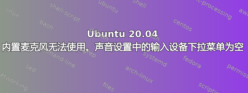 Ubuntu 20.04 内置麦克风无法使用。声音设置中的输入设备下拉菜单为空