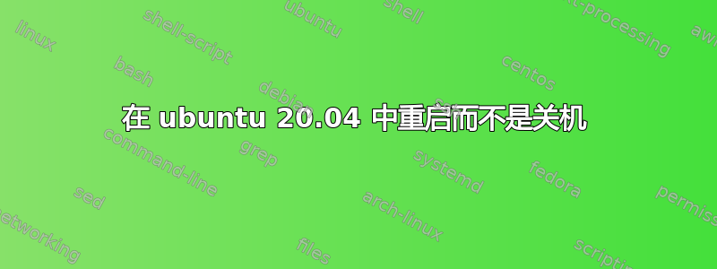 在 ubuntu 20.04 中重启而不是关机