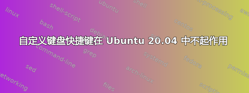 自定义键盘快捷键在 Ubuntu 20.04 中不起作用