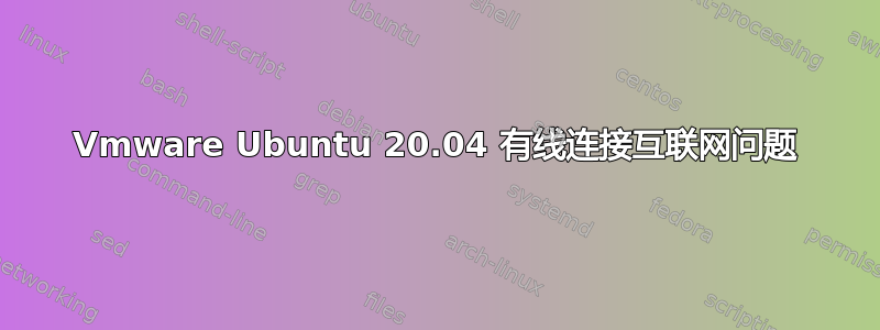 Vmware Ubuntu 20.04 有线连接互联网问题