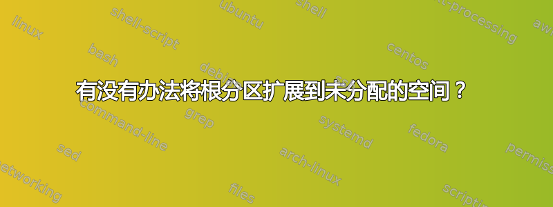 有没有办法将根分区扩展到未分配的空间？