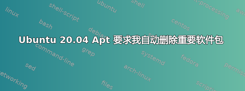 Ubuntu 20.04 Apt 要求我自动删除重要软件包