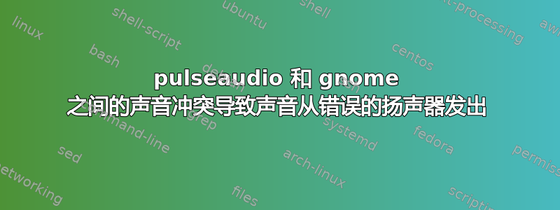 pulseaudio 和 gnome 之间的声音冲突导致声音从错误的扬声器发出