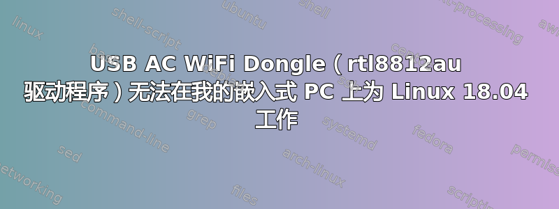 USB AC WiFi Dongle（rtl8812au 驱动程序）无法在我的嵌入式 PC 上为 Linux 18.04 工作