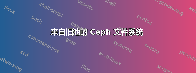 来自旧池的 Ceph 文件系统